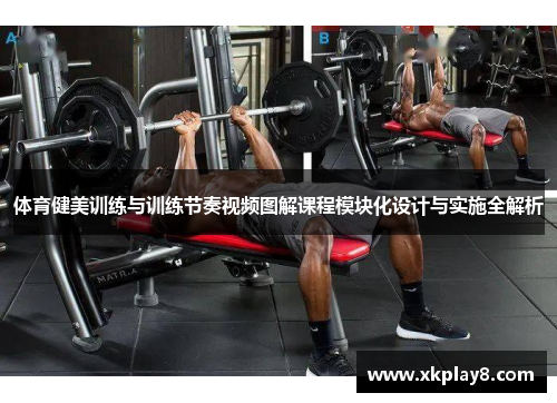 体育健美训练与训练节奏视频图解课程模块化设计与实施全解析 体育健美训练与训练节奏视频图解课程模块化设计与实施全解析